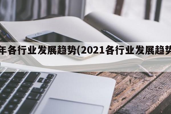 年各行业发展趋势(2021各行业发展趋势)