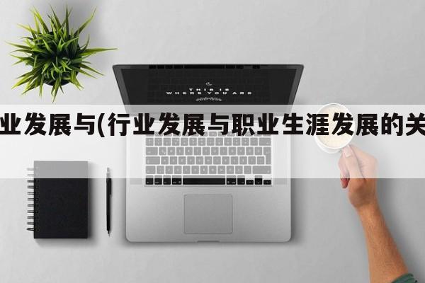 行业发展与(行业发展与职业生涯发展的关系)